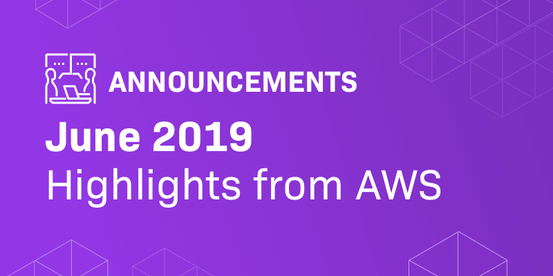 AWS Announcements at a Glance by Onica - June 2019